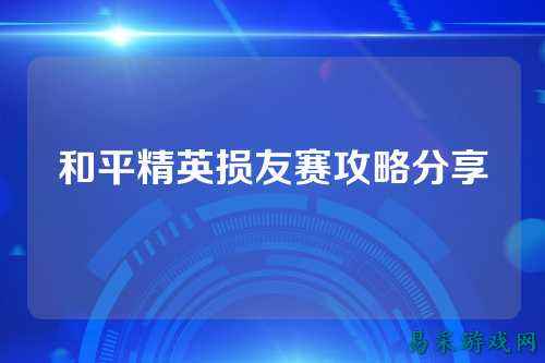 和平精英损友赛攻略分享