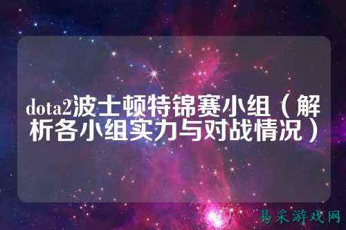 dota2波士顿特锦赛小组(解析各小组实力与对战情况)