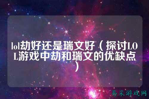 lol劫好还是瑞文好(探讨LOL游戏中劫和瑞文的优缺点)