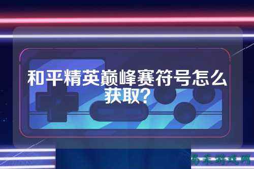 和平精英巅峰赛符号怎么获取?