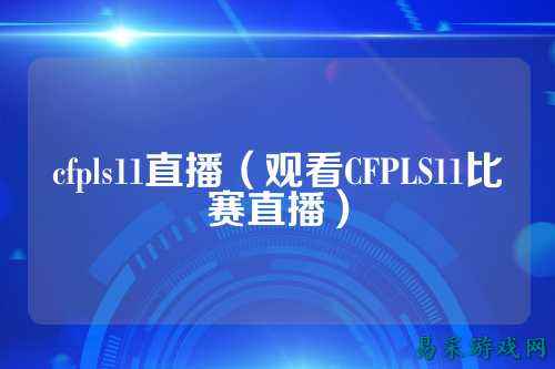cfpls11直播(观看CFPLS11比赛直播)