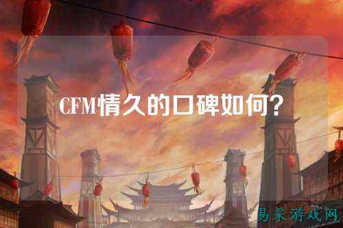 CFM情久的口碑如何?
