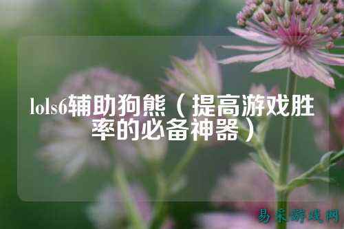 lols6辅助狗熊(提高游戏胜率的必备神器)