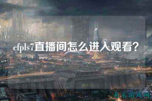 cfpls7直播间怎么进入观看?