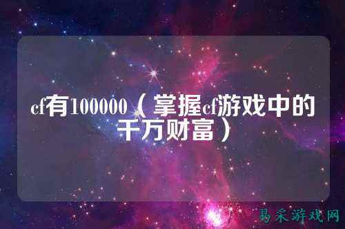 cf有100000（掌握cf游戏中的千万财富）