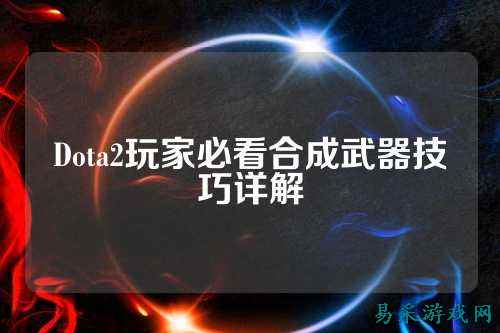 Dota2玩家必看合成武器技巧详解