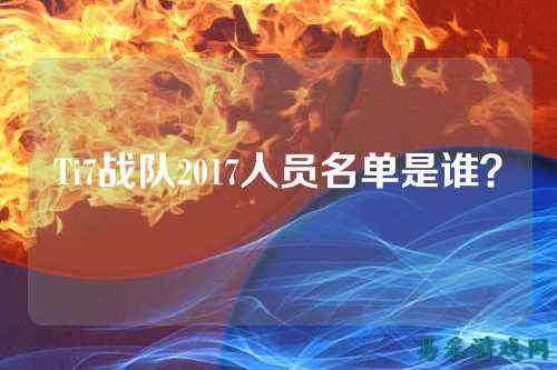 Ti7战队2017人员名单是谁？
