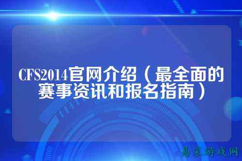 CFS2014官网介绍(最全面的赛事资讯和报名指南)
