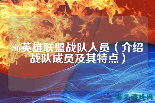 S6英雄联盟战队人员（介绍战队成员及其特点）