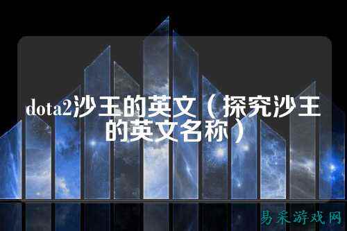 dota2沙王的英文(探究沙王的英文名称)