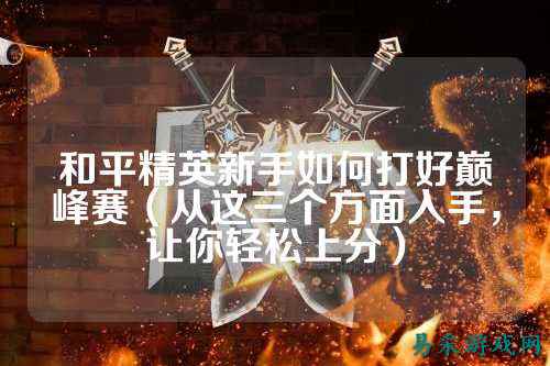 和平精英新手如何打好巅峰赛(从这三个方面入手,让你轻松上分)