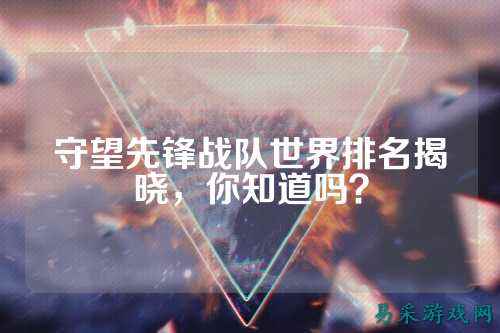 守望先锋战队世界排名揭晓，你知道吗？