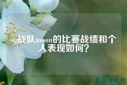 og战队moon的比赛战绩和个人表现如何？