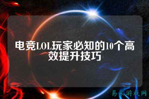 电竞LOL玩家必知的10个高效提升技巧