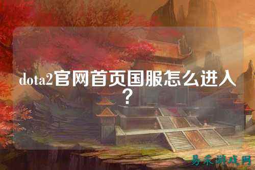 dota2官网首页国服怎么进入？