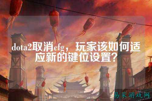 dota2取消cfg，玩家该如何适应新的键位设置？