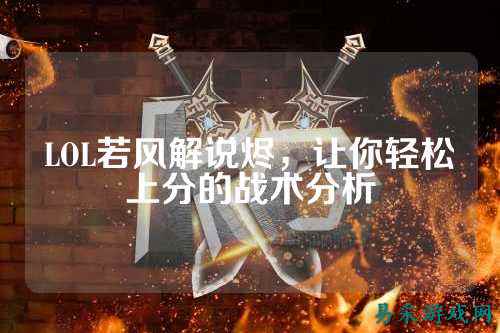 LOL若风解说烬，让你轻松上分的战术分析