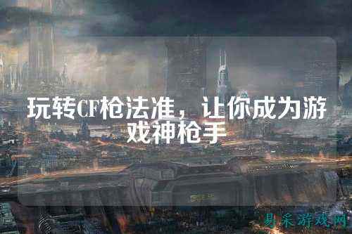 玩转CF枪法准，让你成为游戏神枪手