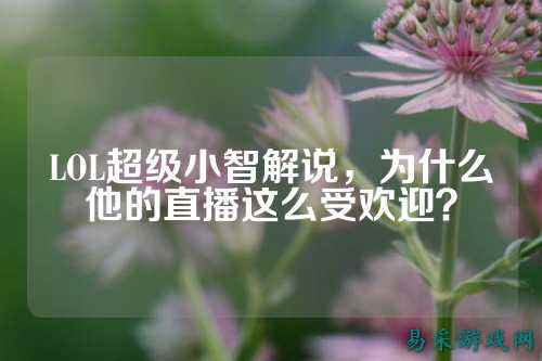 LOL超级小智解说，为什么他的直播这么受欢迎？