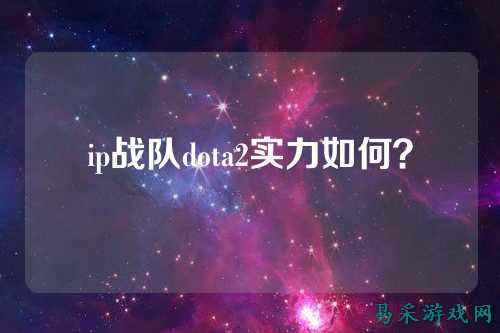 ip战队dota2实力如何？