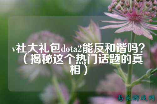 v社大礼包dota2能反和谐吗？（揭秘这个热门话题的真相）