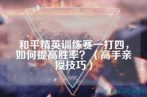 和平精英训练赛一打四，如何提高胜率？（高手亲授技巧）