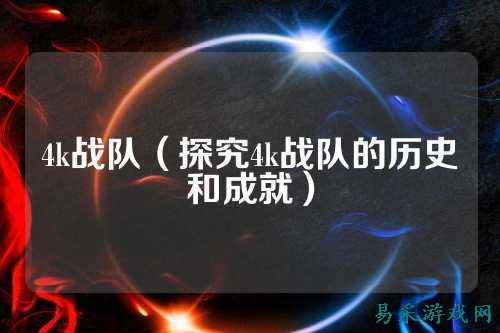 4k战队（探究4k战队的历史和成就）