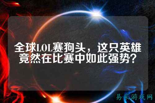 全球LOL赛狗头,这只英雄竟然在比赛中如此强势?