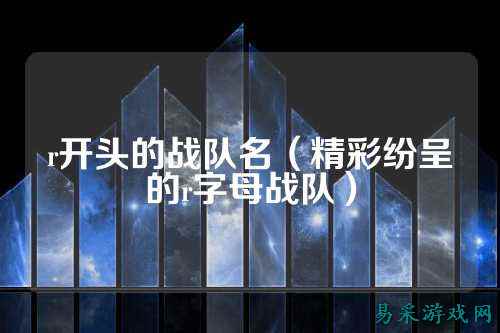 r开头的战队名（精彩纷呈的r字母战队）