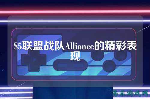 S5联盟战队Alliance的精彩表现