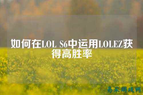 如何在LOL S6中运用LOLEZ获得高胜率