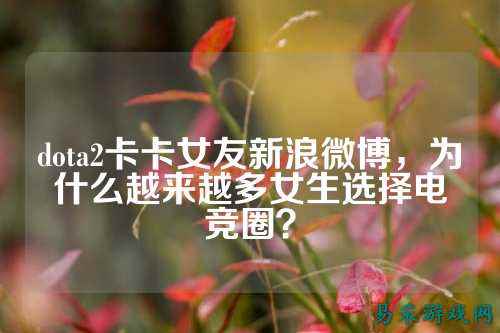 dota2卡卡女友新浪微博，为什么越来越多女生选择电竞圈？