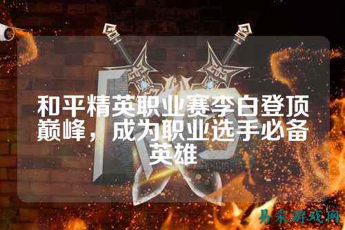 和平精英职业赛李白登顶巅峰，成为职业选手必备英雄