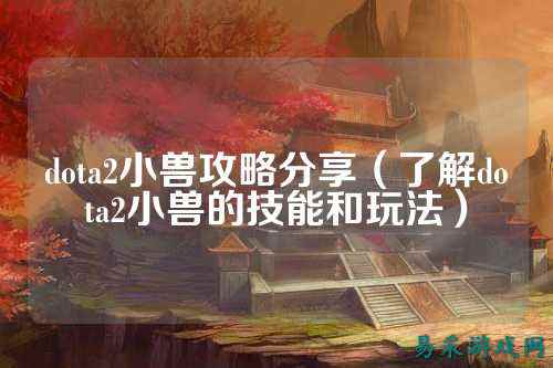 dota2小兽攻略分享（了解dota2小兽的技能和玩法）