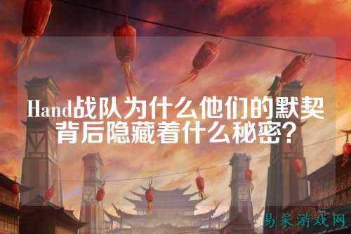 Hand战队为什么他们的默契背后隐藏着什么秘密？