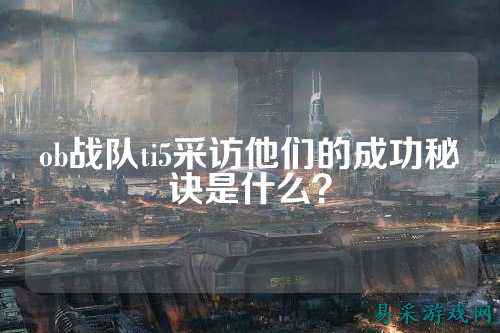 ob战队ti5采访他们的成功秘诀是什么？