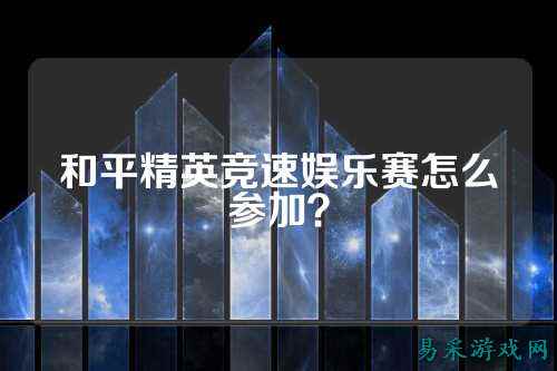 和平精英竞速娱乐赛怎么参加？