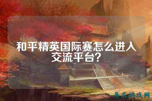 和平精英国际赛怎么进入交流平台？