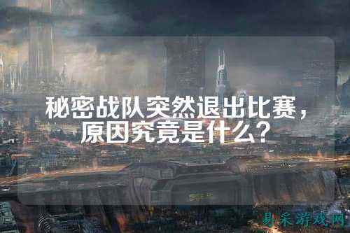 秘密战队突然退出比赛，原因究竟是什么？