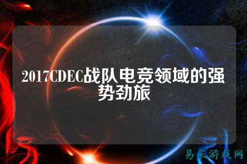 2017CDEC战队电竞领域的强势劲旅