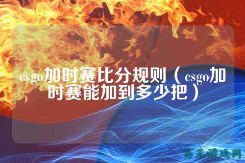 csgo加时赛比分规则(csgo加时赛能加到多少把)