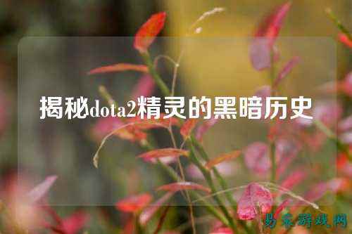 揭秘dota2精灵的黑暗历史