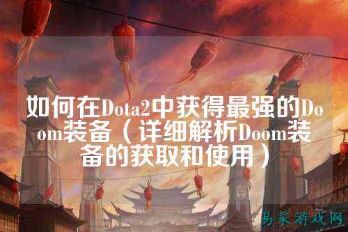如何在Dota2中获得最强的Doom装备(详细解析Doom装备的获取和使用)