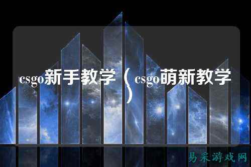 csgo新手教学(csgo萌新教学)