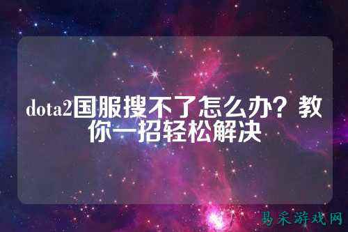 dota2国服搜不了怎么办?教你一招轻松解决
