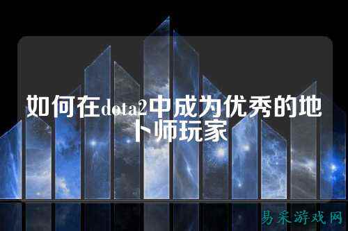 如何在dota2中成为优秀的地卜师玩家