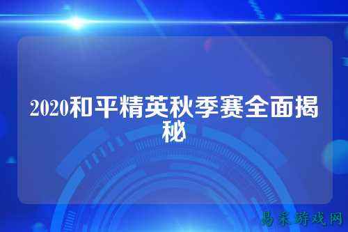 2020和平精英秋季赛全面揭秘