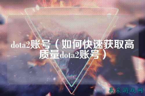 dota2账号(如何快速获取高质量dota2账号)
