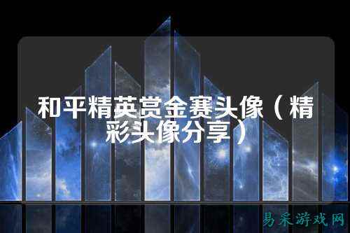 和平精英赏金赛头像(精彩头像分享)
