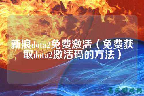 新浪dota2免费激活（免费获取dota2激活码的方法）